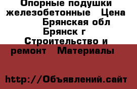 Опорные подушки железобетонные › Цена ­ 300 - Брянская обл., Брянск г. Строительство и ремонт » Материалы   